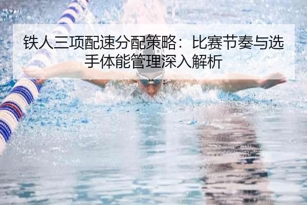 铁人三项配速分配策略：比赛节奏与选手体能管理深入解析