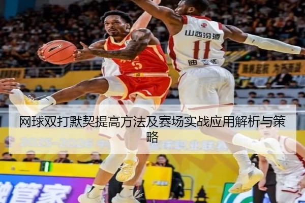 网球双打默契提高方法及赛场实战应用解析与策略